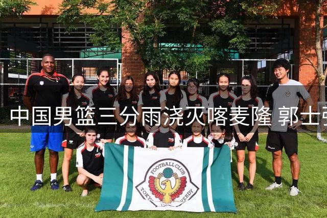 中国男篮三分雨浇灭喀麦隆 郭士强12人轮换战术显奇效