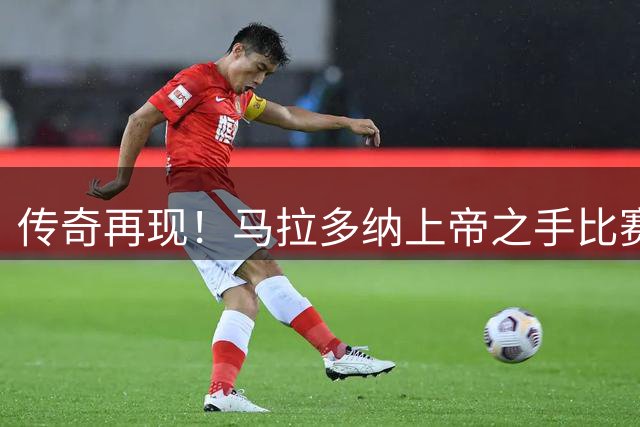 传奇再现！马拉多纳"上帝之手"比赛用球即将天价拍卖