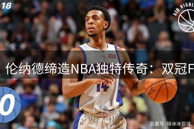 伦纳德缔造NBA独特传奇：双冠FMVP从未染指MVP引热议