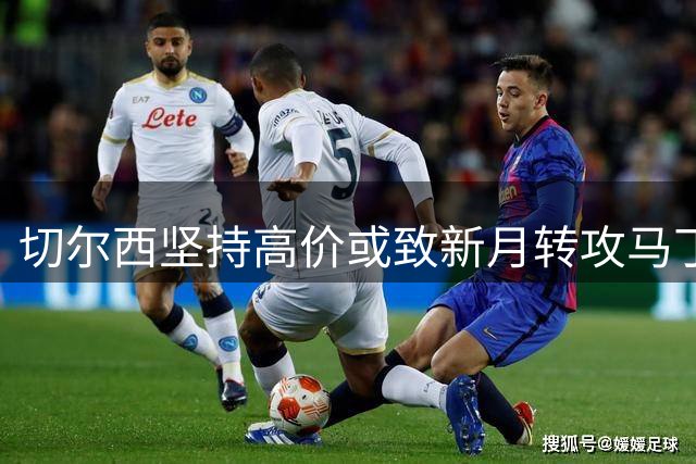 切尔西坚持高价或致新月转攻马丁内利
