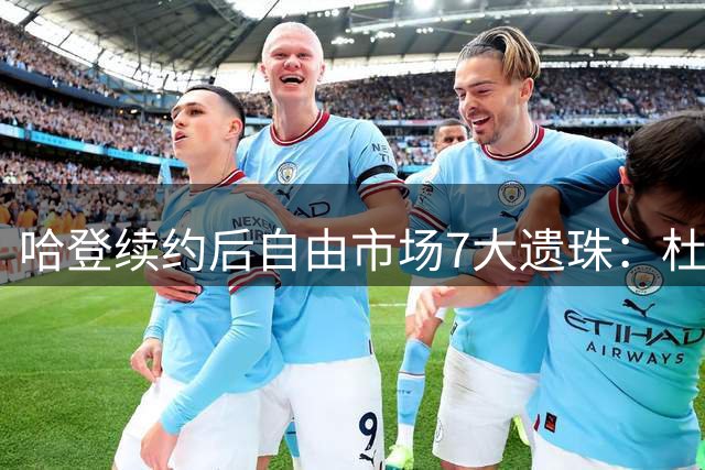 哈登续约后自由市场7大遗珠：杜伦领衔 库明加位列三甲