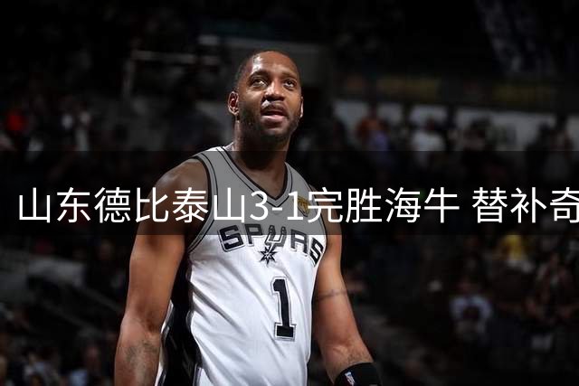 山东德比泰山3-1完胜海牛 替补奇兵助球队锁定胜局