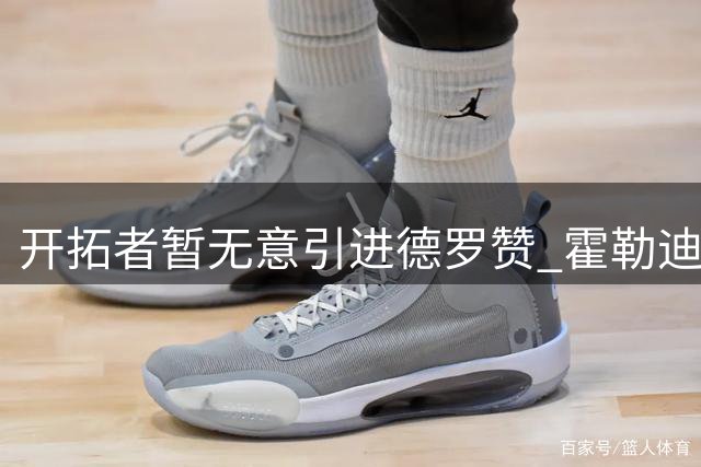 开拓者暂无意引进德罗赞 霍勒迪将继续留队