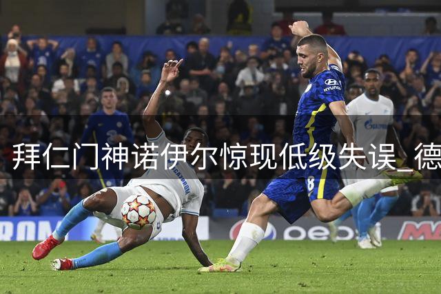 拜仁门神诺伊尔惊现低级失误 德超杯险酿大祸