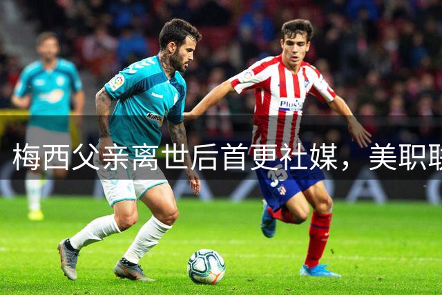 梅西父亲离世后首更社媒，美职联独造5球助球队大胜