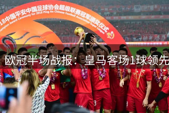 欧冠半场战报：皇马客场1球领先 曼城攻势占优