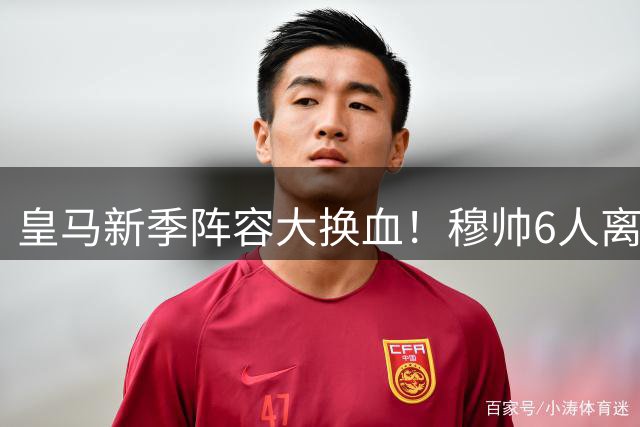 皇马新季阵容大换血！穆帅6人离队名单曝光 法国双星在列