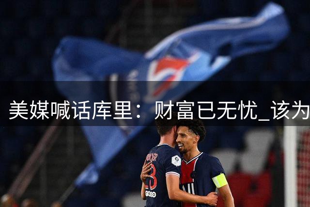 美媒喊话库里：财富已无忧 该为下一冠而战