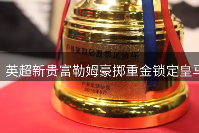 英超新贵富勒姆豪掷重金锁定皇马双星 转会费或创新高