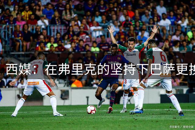 西媒：在弗里克的坚持下巴萨更换了体能教练，实际效果仍有待观察