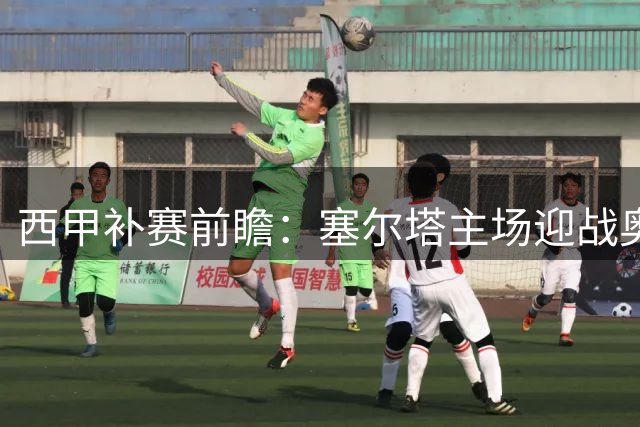 西甲补赛前瞻：塞尔塔主场迎战奥萨苏纳