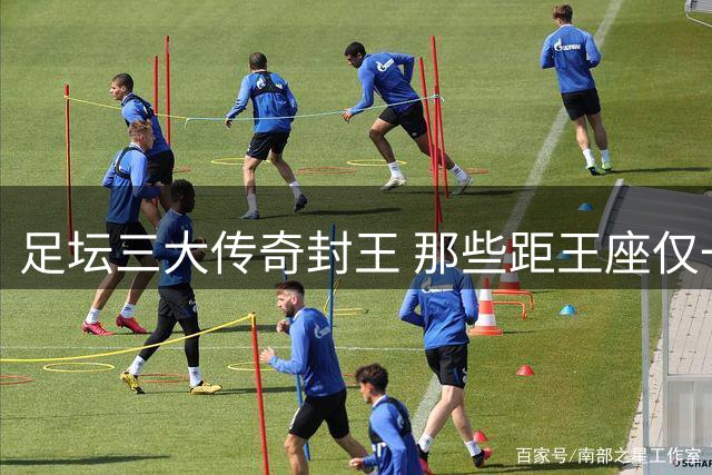足坛三大传奇封王 那些距王座仅一步之遥的天才