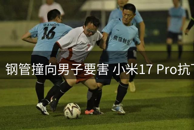 钢管撞向男子要害 小米17 Pro抗下致残一击报废 小米又送了一台