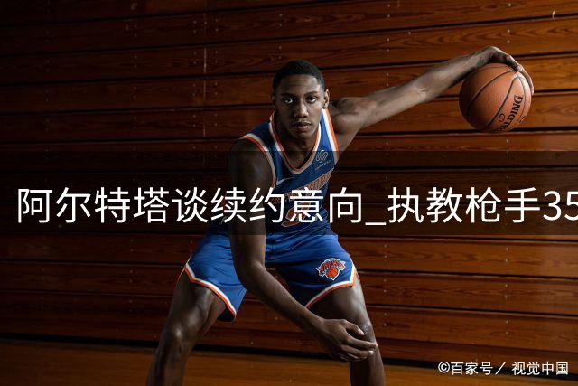 阿尔特塔谈续约意向 执教枪手352场战绩亮眼