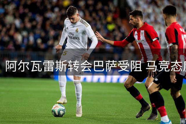 阿尔瓦雷斯转会巴萨受阻 马竞态度强硬拒谈判