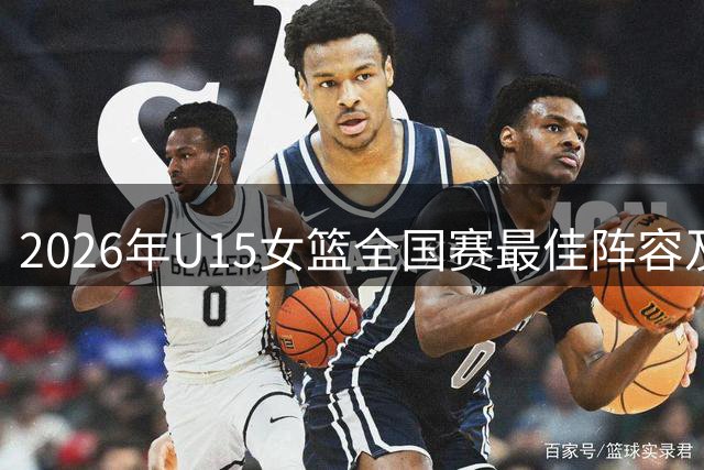 2026年U15女篮全国赛最佳阵容及奖项公布